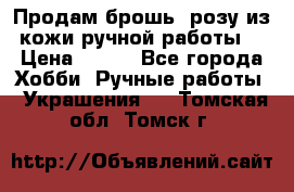 Продам брошь- розу из кожи ручной работы. › Цена ­ 900 - Все города Хобби. Ручные работы » Украшения   . Томская обл.,Томск г.